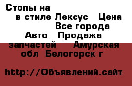 Стопы на Toyota Land Criuser 200 в стиле Лексус › Цена ­ 11 999 - Все города Авто » Продажа запчастей   . Амурская обл.,Белогорск г.